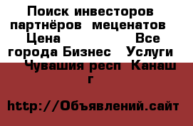 Поиск инвесторов, партнёров, меценатов › Цена ­ 2 000 000 - Все города Бизнес » Услуги   . Чувашия респ.,Канаш г.